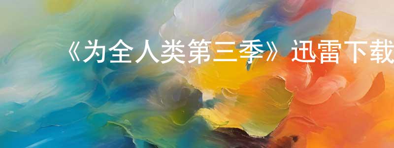 陈葆仁发布《为全人类第三季》迅雷下载/在线观看-魔幻科幻-美剧天堂